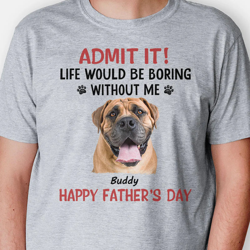 Personalized Life Would Be Boring Without Me Shirt, Custom Photo Shirt, Gifts For Dog Lovers