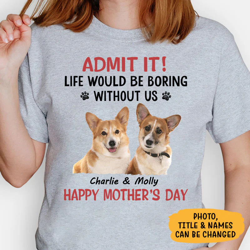 Personalized Life Would Be Boring Without Me Shirt, Custom Photo Shirt, Gifts For Dog Lovers
